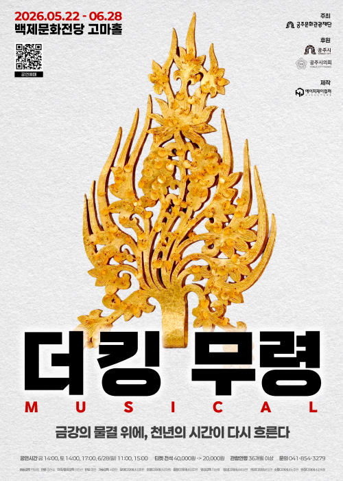 2026.05.22 - 06.28
백제문화전당 고마홀

더킹무령 (MUSICAL)

금강의 물결 위에, 천년의 시간이 다시 흐른다

공연시간 금 14:00, 토 14:00, 17:00, 6/28(일) 11:00, 15:00
티켓 전석 40,000원 -> 20,000원
관람연령 36개월 이상
문의 041-854-3279

주최: 공주문화관광재단
후원: 공주시, 공주시의회
제작: 에이치제이컬쳐

(공연예매 QR코드 포함)

예술감독 한승원 연출 정찬수 작곡/음악감독 이진선 안무 정윤 기술감독 서정민 무대디자이너 김종현 조명디자이너 김재원 음향디자이너 김주한 영상감독 지승용 영상디자이너 박상현 의상디자이너 도연 소품디자이너 노주연 분장디자이너 김숙희