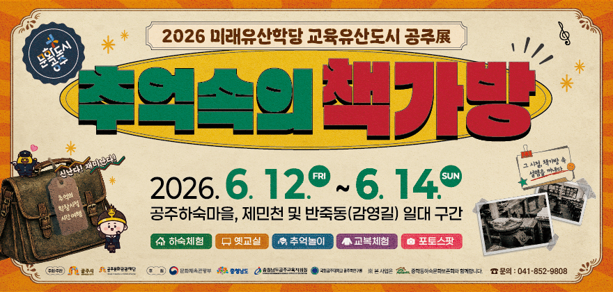 2026 미래유산학당 교육유산도시 공주展
추억 속의 책가방
2026년 6월 12일(금) ~ 6월 14일(일)
장소: 공주 하숙마을, 제민천 및 반죽동(감영길) 일대 구간
체험 프로그램:
- 하숙체험
- 옛교실
- 추억놀이
- 교복체험
- 포토스팟
문의전화 : 041-852-9808